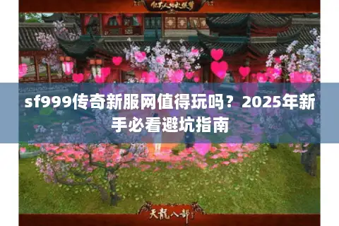 sf999传奇新服网值得玩吗？2025年新手必看避坑指南