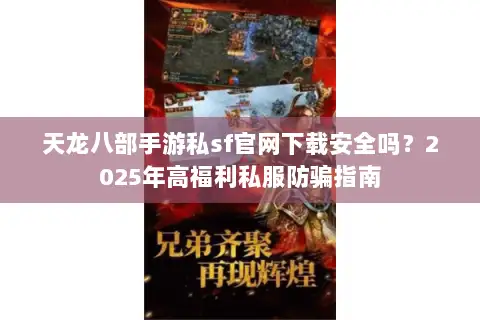 天龙八部手游私sf官网下载安全吗？2025年高福利私服防骗指南
