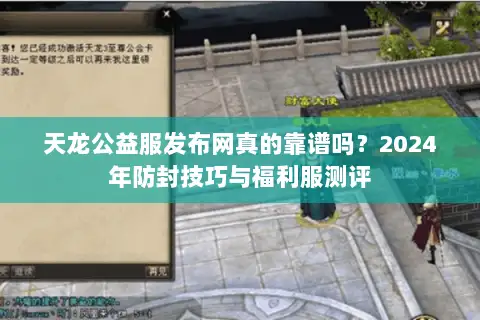 天龙公益服发布网真的靠谱吗?2024年防封技巧与福利服测评 天龙公益服发布网真的靠谱吗?2024年防封技巧与福利服测评