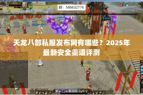天龙八部私服发布网有哪些？2025年最新安全渠道评测