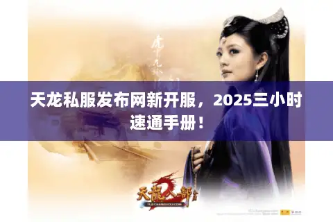 天龙私服发布网新开服，2025三小时速通手册！