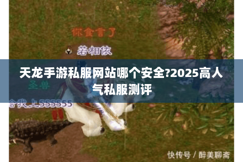 天龙手游私服网站哪个安全?2025高人气私服测评 天龙手游私服网站哪个安全?2025高人气私服测评