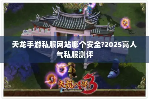 天龙手游私服网站哪个安全?2025高人气私服测评 天龙手游私服网站哪个安全?2025高人气私服测评