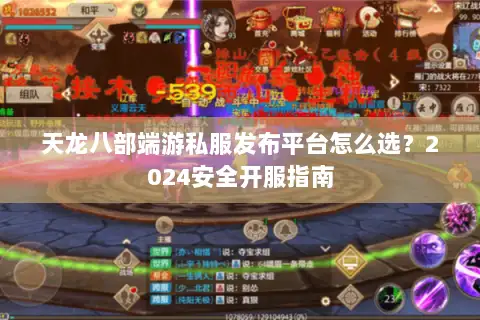 天龙八部端游私服发布平台怎么选？2024安全开服指南