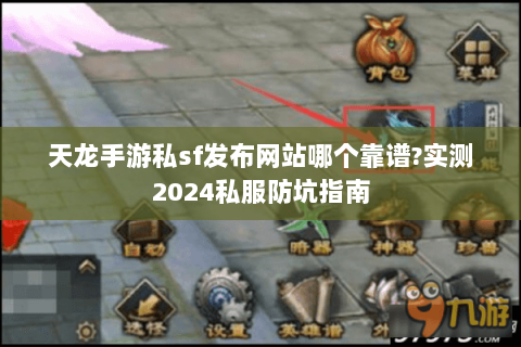 天龙手游私sf发布网站哪个靠谱?实测2024私服防坑指南 天龙手游私sf发布网站哪个靠谱?实测2024私服防坑指南