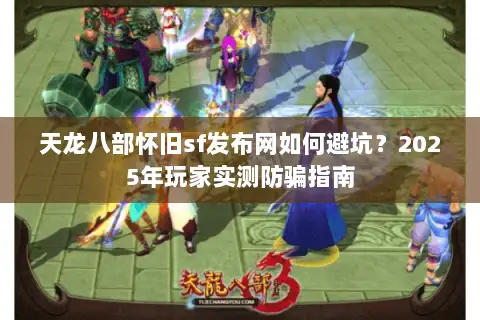 天龙八部怀旧sf发布网如何避坑?2025年玩家实测防骗指南 天龙八部怀旧sf发布网如何避坑?2025年玩家实测防骗指南