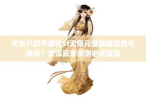 天龙八部手游私sf无限元宝横版究竟可靠吗?资深玩家亲测避坑指南 天龙八部手游私sf无限元宝横版究竟可靠吗?资深玩家亲测避坑指南