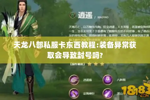 天龙八部私服卡东西教程:装备异常获取会导致封号吗? 天龙八部私服卡东西教程:装备异常获取会导致封号吗?