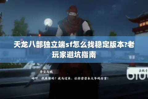 天龙八部独立端sf怎么找稳定版本?老玩家避坑指南