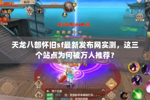 天龙八部怀旧sf最新发布网实测，这三个站点为何被万人推荐？