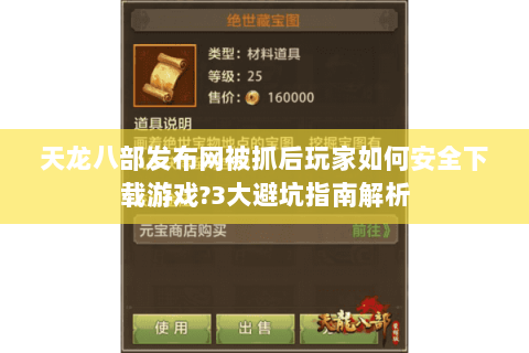 天龙八部发布网被抓后玩家如何安全下载游戏?3大避坑指南解析 天龙八部发布网被抓后玩家如何安全下载游戏?3大避坑指南解析