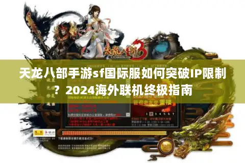 天龙八部手游sf国际服如何突破IP限制？2024海外联机终极指南