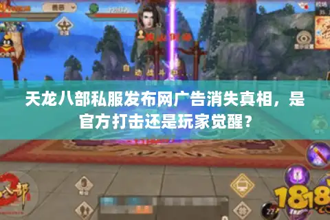天龙八部私服发布网广告消失真相，是官方打击还是玩家觉醒？