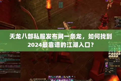 天龙八部私服发布网一条龙,如何找到2024最靠谱的江湖入口? 天龙八部私服发布网一条龙,如何找到2024最靠谱的江湖入口?
