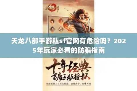 天龙八部手游私sf官网有危险吗？2025年玩家必看的防骗指南