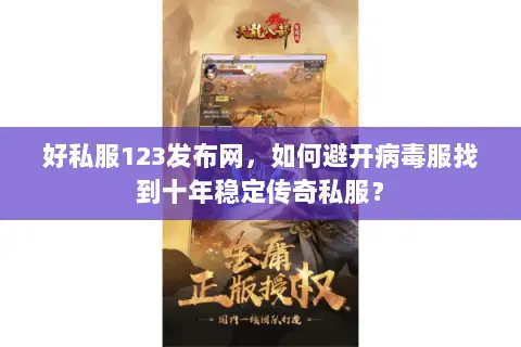 好私服123发布网,如何避开病毒服找到十年稳定传奇私服? 好私服123发布网,如何避开病毒服找到十年稳定传奇私服?