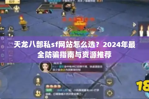 天龙八部私sf网站怎么选？2024年最全防骗指南与资源推荐