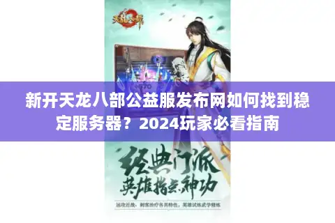 新开天龙八部公益服发布网如何找到稳定服务器？2024玩家必看指南