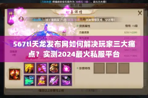567tl天龙发布网如何解决玩家三大痛点?实测2024最火私服平台 567tl天龙发布网如何解决玩家三大痛点?实测2024最火私服平台