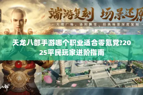 天龙八部手游哪个职业适合零氪党?2025平民玩家进阶指南 天龙八部手游哪个职业适合零氪党?2025平民玩家进阶指南