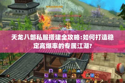 天龙八部私服搭建全攻略:如何打造稳定高爆率的专属江湖?