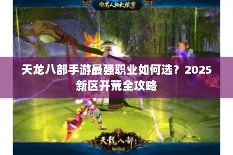 天龙八部手游最强职业如何选？2025新区开荒全攻略
