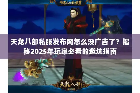 天龙八部私服发布网怎么没广告了?揭秘2025年玩家必看的避坑指南 天龙八部私服发布网怎么没广告了?揭秘2025年玩家必看的避坑指南