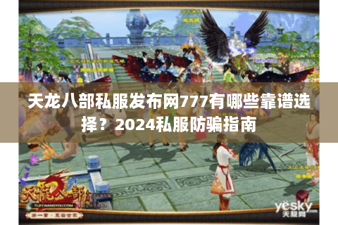 天龙八部私服发布网777有哪些靠谱选择?2024私服防骗指南 天龙八部私服发布网777有哪些靠谱选择?2024私服防骗指南