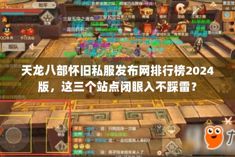 天龙八部怀旧私服发布网排行榜2024版,这三个站点闭眼入不踩雷? 天龙八部怀旧私服发布网排行榜2024版,这三个站点闭眼入不踩雷?
