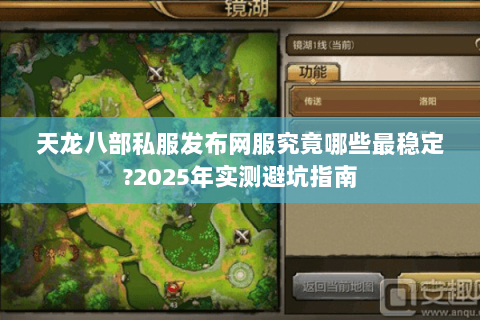 天龙八部私服发布网服究竟哪些最稳定?2025年实测避坑指南