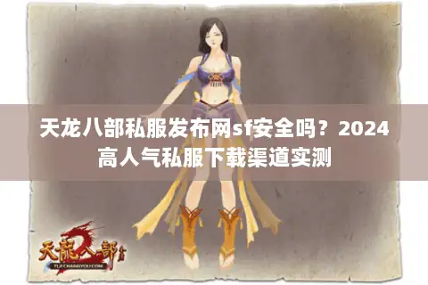 天龙八部私服发布网sf安全吗?2024高人气私服下载渠道实测 天龙八部私服发布网sf安全吗?2024高人气私服下载渠道实测