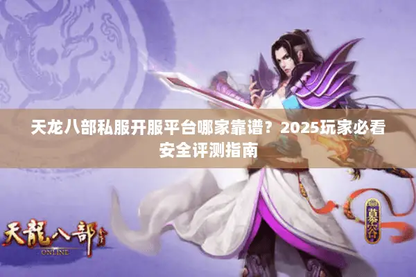 天龙八部私服开服平台哪家靠谱？2025玩家必看安全评测指南