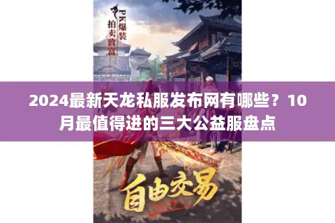 2024最新天龙私服发布网有哪些?10月最值得进的三大公益服盘点 2024最新天龙私服发布网有哪些?10月最值得进的三大公益服盘点