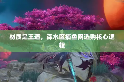 材质是王道，深水区捕鱼网选购核心逻辑