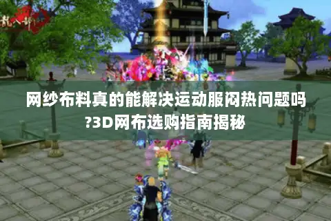 网纱布料真的能解决运动服闷热问题吗?3D网布选购指南揭秘