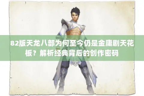 82版天龙八部为何至今仍是金庸剧天花板?解析经典背后的创作密码 82版天龙八部为何至今仍是金庸剧天花板?解析经典背后的创作密码