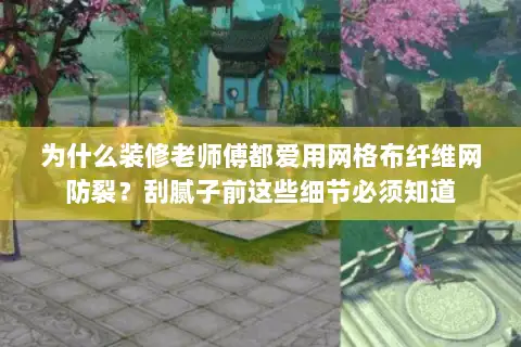 为什么装修老师傅都爱用网格布纤维网防裂？刮腻子前这些细节必须知道