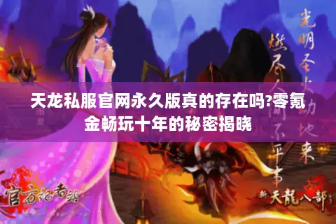 天龙私服官网永久版真的存在吗?零氪金畅玩十年的秘密揭晓