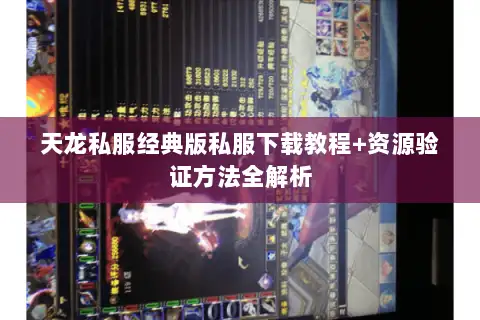天龙私服经典版私服下载教程+资源验证方法全解析 天龙私服经典版私服下载教程+资源验证方法全解析