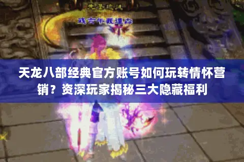 天龙八部经典官方账号如何玩转情怀营销?资深玩家揭秘三大隐藏福利 天龙八部经典官方账号如何玩转情怀营销?资深玩家揭秘三大隐藏福利