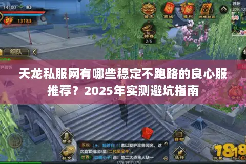 天龙私服网有哪些稳定不跑路的良心服推荐?2025年实测避坑指南 天龙私服网有哪些稳定不跑路的良心服推荐?2025年实测避坑指南