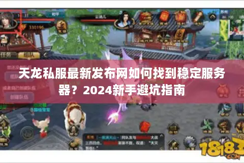 天龙私服最新发布网如何找到稳定服务器?2024新手避坑指南 天龙私服最新发布网如何找到稳定服务器?2024新手避坑指南