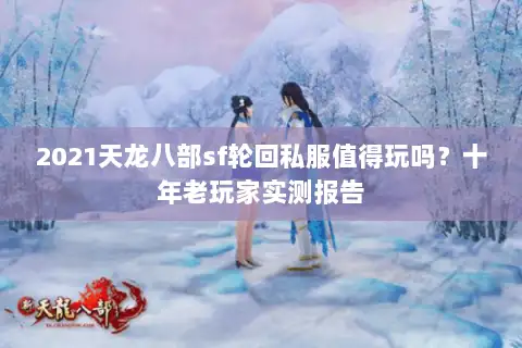 2021天龙八部sf轮回私服值得玩吗？十年老玩家实测报告