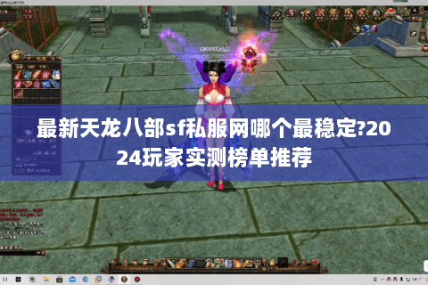 最新天龙八部sf私服网哪个最稳定?2024玩家实测榜单推荐 最新天龙八部sf私服网哪个最稳定?2024玩家实测榜单推荐