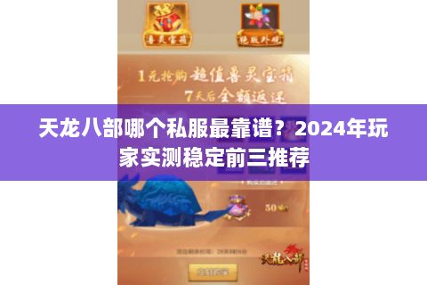 天龙八部哪个私服最靠谱？2024年玩家实测稳定前三推荐