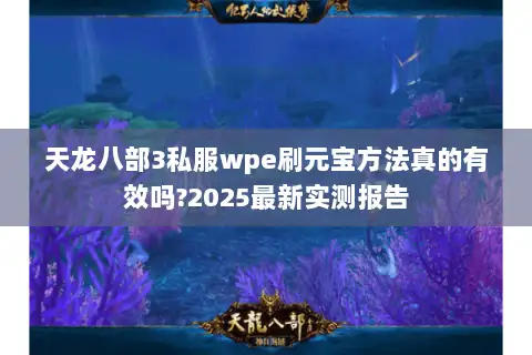 天龙八部3私服wpe刷元宝方法真的有效吗?2025最新实测报告 天龙八部3私服wpe刷元宝方法真的有效吗?2025最新实测报告