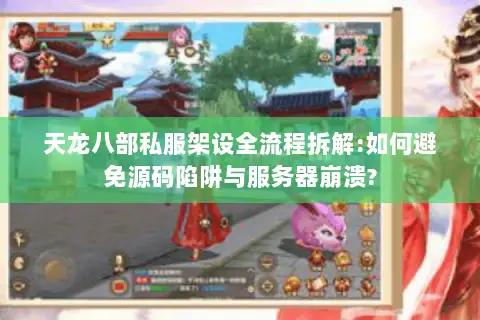 天龙八部私服架设全流程拆解:如何避免源码陷阱与服务器崩溃?