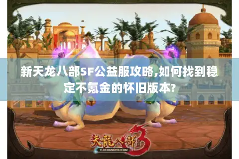 新天龙八部SF公益服攻略,如何找到稳定不氪金的怀旧版本?