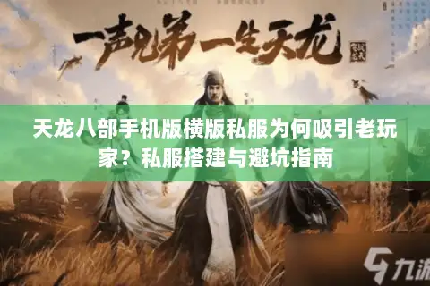 天龙八部手机版横版私服为何吸引老玩家？私服搭建与避坑指南