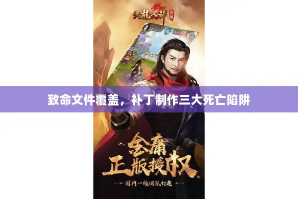 致命文件覆盖，补丁制作三大死亡陷阱